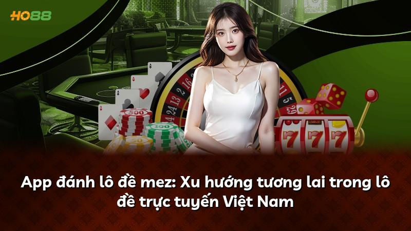 App đánh lô đề mez: Xu hướng tương lai trong lô đề trực tuyến Việt Nam