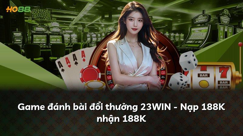 Game đánh bài đổi thưởng 23WIN - Nạp 188K nhận 188K