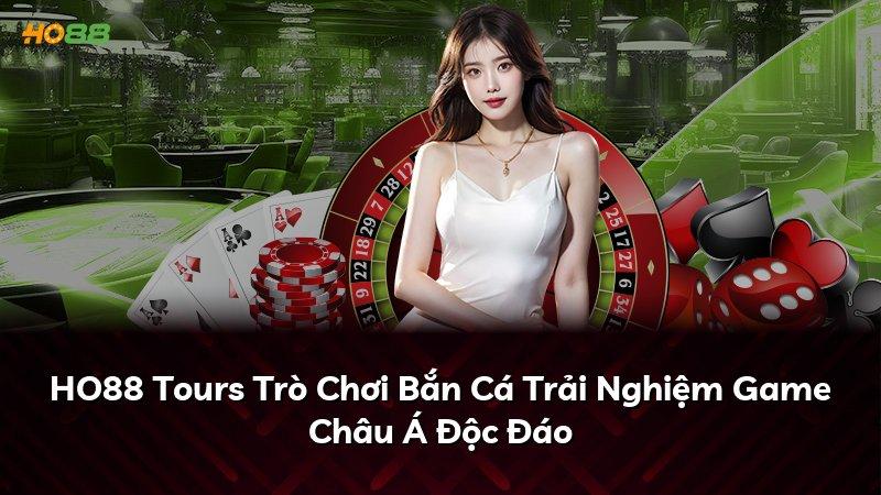 HO88 Tours Trò Chơi Bắn Cá Trải Nghiệm Game Châu Á Độc Đáo