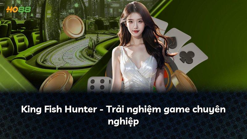 King Fish Hunter - Trải nghiệm game chuyên nghiệp