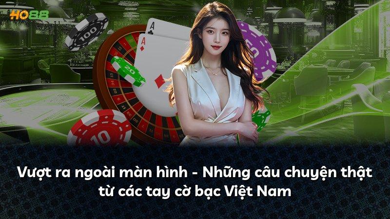 Vượt ra ngoài màn hình - Những câu chuyện thật từ các tay cờ bạc Việt Nam